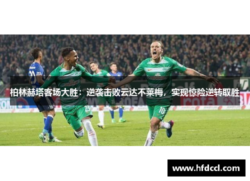 柏林赫塔客场大胜：逆袭击败云达不莱梅，实现惊险逆转取胜