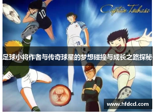 足球小将作者与传奇球星的梦想碰撞与成长之路探秘