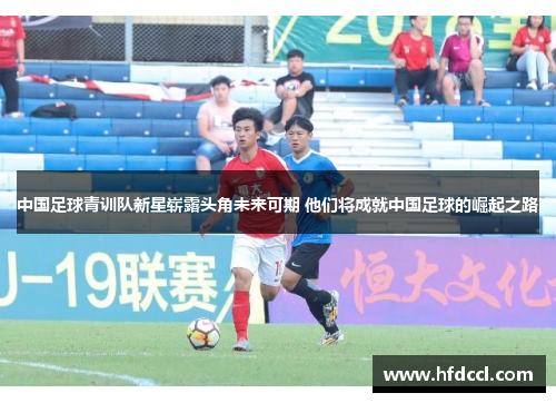 中国足球青训队新星崭露头角未来可期 他们将成就中国足球的崛起之路