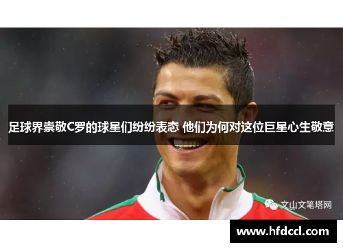 足球界崇敬C罗的球星们纷纷表态 他们为何对这位巨星心生敬意