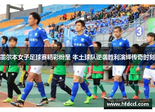 墨尔本女子足球赛精彩纷呈 本土球队逆袭胜利演绎传奇时刻