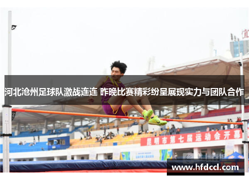 河北沧州足球队激战连连 昨晚比赛精彩纷呈展现实力与团队合作