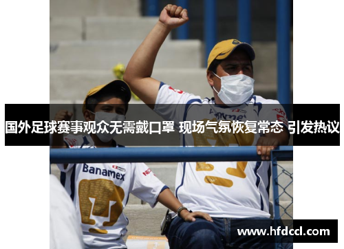 国外足球赛事观众无需戴口罩 现场气氛恢复常态 引发热议