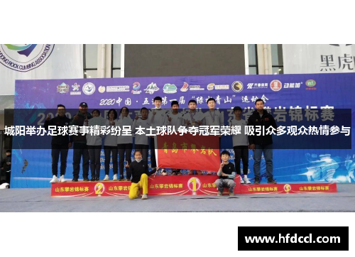 城阳举办足球赛事精彩纷呈 本土球队争夺冠军荣耀 吸引众多观众热情参与