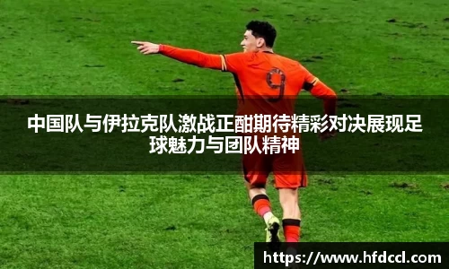 米兰中国队与伊拉克队激战正酣期待精彩对决展现足球魅力与团队精神