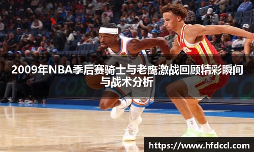 米兰2009年NBA季后赛骑士与老鹰激战回顾精彩瞬间与战术分析