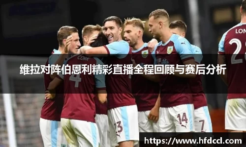 米兰维拉对阵伯恩利精彩直播全程回顾与赛后分析